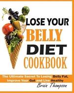 Lose Your Belly Diet Cookbook: The Ultimate Secret to Losing Belly Fat, Improve Your Gut and Live Healthy.