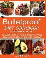 My Bulletproof Diet Cookbook (a Beginner's Guide): The Ultimate Guide to the Bulletproof Diet Recipes: Recipes to help you Lose up to 1 LBS Every Day, Regain Energy and Live a Healthy Lifestyle. - Dave Scott - cover