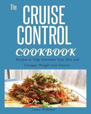 Cruise Control Cookbook: Recipes to Help Automate Your Diet and Conquer Weight Loss Forever. - Laura Williams - cover