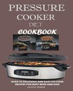 Pressure Cooker Diet Cookbook: Over 70 Delicious and Easy-to-Cook Recipes for Busy Mum and Dad