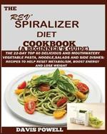 The Rev' Spiralizer Diet Cookbook (A Beginner's Guide): The 22-day Top 60 Delicious and Mouth Watery Vegetable Pasta, Noodle, Salads and Side Dishes: Recipes to Help Reset Metabolism, Boost Energy and Lose Weight
