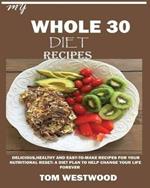 My Whole 30 Diet Recipes: Delicious, Healthy and easy-to-cook recipes for your nutritional reset: A plan to help change your life forever.