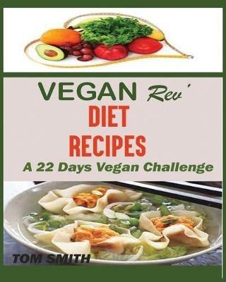 Vegan Rev' Deit Recipes: The Twenty-Two Vegan Challenge: 50 Healthy and Delicious Vegan Diet Recipes to Help You Lose Weight and Look Amazing - Tom Smith - cover