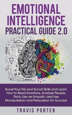 Emotional Intelligence Practical Guide 2.0: Boost Your EQ and Social Skills and Learn How to Read Emotions, Read Emotions, Think Like an Empath, and Use Manipulation and Persuasion for Success - Travis Porter - cover