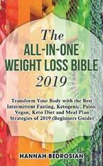The All-in-One Weight Loss Bible 2019: Transform Your Body with the Best Intermittent Fasting, Ketogenic, Paleo, Vegan, Keto Diet and Meal Plan Strategies of 2019 (Beginners Guide)