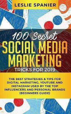 100 Secret Social Media Marketing Tricks for 2019: The Best Strategies & Tips for Digital Marketing, YouTube and Instagram Used by the Top Influencers and Personal Brands (Beginners Guide) - Leslie Spanier - cover