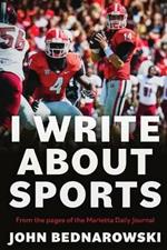 I Write About Sports: A Collection Of Sportswriting From Cobb County And Around The State Of Georgia, From The Pages Of The Marietta Daily Journal