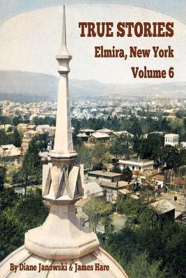 True Stories Elmira, New York Volume 6 - Diane Janowski,James Hare - cover