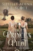 The Prince's Pilot: A Regency-set steampunk adventure novel - Shelley Adina,R E Scott - cover