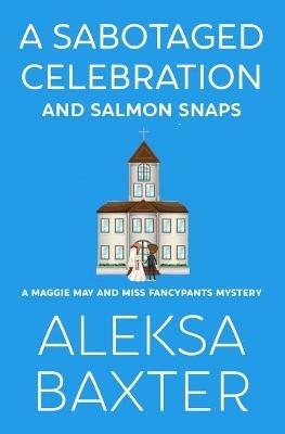 A Sabotaged Celebration and Salmon Snaps - Aleksa Baxter - cover