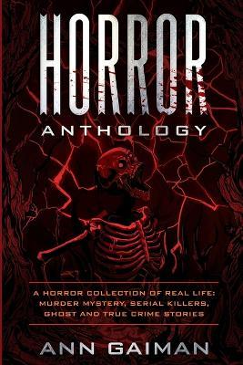 Horror Anthology: a Horror Collection of Real life: Murder mystery, Serial killers, ghost and True crime stories - Ann Gaiman - cover