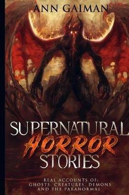 Supernatural Horror Stories: Real accounts of: Ghost Creatures, Demons and the Paranormal - Ann Gaiman - cover
