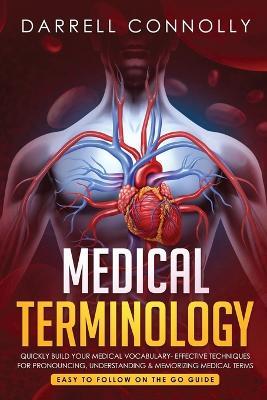 Medical Terminology: Quickly Build Your Medical Vocabulary Effective techniques for Pronouncing, Understanding & Memorizing Medical Terms (Easy to Follow on the Go Guide) - Darrell Connolly - cover