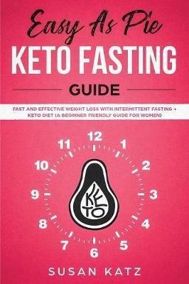 Easy as Pie Keto Fasting Guide: Fast and Effective Weight Loss with Intermittent Fasting + Keto Diet (A Beginner Friendly Guide for Women) - Susan Katz - cover