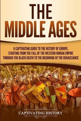 The Middle Ages: A Captivating Guide to the History of Europe, Starting from the Fall of the Western Roman Empire Through the Black Death to the Beginning of the Renaissance - Captivating History - cover