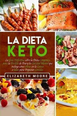 La Dieta Keto: La Guia Definitiva sobre la Dieta Cetogenica para la Perdida de Peso y la Claridad Mental que incluye como entrar en la Cetosis e Ideas para Preparar Comidas - Elizabeth Moore - cover