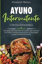 Ayuno intermitente y dieta cetogenica: Una guia esencial sobre IF y Keto, que incluye increibles consejos para activar la autofagia y para entrar en la cetosis