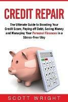 Credit Repair: The Ultimate Guide to Boosting Your Credit Score, Paying off Debt, Saving Money and Managing Your Personal Finances in a Stress-Free Way - Scott Wright - cover