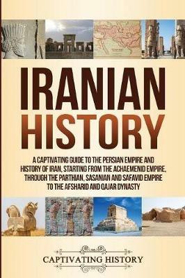 Iranian History: A Captivating Guide to the Persian Empire and History of Iran, Starting from the Achaemenid Empire, through the Parthian, Sasanian and Safavid Empire to the Afsharid and Qajar Dynasty - Captivating History - cover