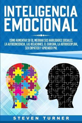 Inteligencia Emocional: Como aumentar su EQ, mejorar sus habilidades sociales, la autoconciencia, las relaciones, el carisma, la autodisciplina, ser empatico y aprender PNL - Steven Turner - cover