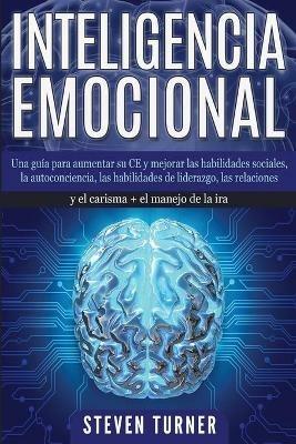 Inteligencia Emocional: Una guia para aumentar su CE y mejorar las habilidades sociales, la autoconciencia, las habilidades de liderazgo, las relaciones y el carisma + el manejo de la ira - Steven Turner - cover