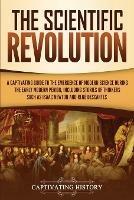 The Scientific Revolution: A Captivating Guide to the Emergence of Modern Science During the Early Modern Period, Including Stories of Thinkers Such as Isaac Newton and Rene Descartes - Captivating History - cover