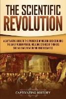 The Scientific Revolution: A Captivating Guide to the Emergence of Modern Science During the Early Modern Period, Including Stories of Thinkers Such as Isaac Newton and Rene Descartes