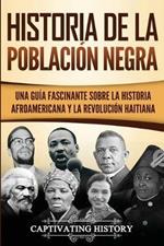 Historia de la poblacion negra: Una Guia Fascinante sobre la Historia afroamericana y la Revolucion haitiana