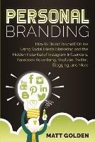 Personal Branding: How to Brand Yourself Online Using Social Media Marketing and the Hidden Potential of Instagram Influencers, Facebook Advertising, YouTube, Twitter, Blogging, and More - Matt Golden - cover