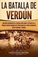 La Batalla de Verdun: Una guia fascinante de la batalla mas larga y extensa de la Primera Guerra Mundial que tuvo lugar en el frente occidental entre Alemania y Francia