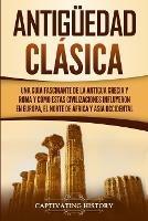 Antiguedad Clasica: Una guia fascinante de la antigua Grecia y Roma y como estas civilizaciones influyeron en Europa, el norte de Africa y Asia occidental