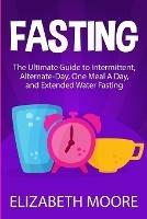 Fasting: The Ultimate Guide to Intermittent, Alternate-Day, One Meal A Day, and Extended Water Fasting
