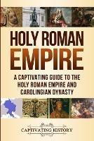 Holy Roman Empire: A Captivating Guide to the Holy Roman Empire and Carolingian Dynasty - Captivating History - cover
