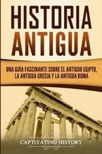 Historia Antigua: Una Guia Fascinante sobre el Antiguo Egipto, la Antigua Grecia y la Antigua Roma