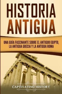 Historia Antigua: Una Guia Fascinante sobre el Antiguo Egipto, la Antigua Grecia y la Antigua Roma - Captivating History - cover