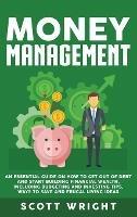 Money Management: An Essential Guide on How to Get out of Debt and Start Building Financial Wealth, Including Budgeting and Investing Tips, Ways to Save and Frugal Living Ideas - Scott Wright - cover