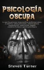 Psicología oscura: Lo que las personas maquiavélicas poderosas saben, y usted no, sobre persuasión, control mental, manipulación, negociación, engaño, conducta humana y guerra psicológica