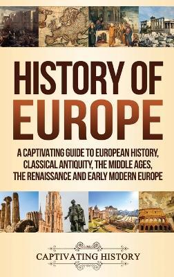 History of Europe: A Captivating Guide to European History, Classical Antiquity, The Middle Ages, The Renaissance and Early Modern Europe - Captivating History - cover