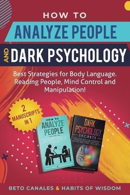 How to Analyze People and Dark Psychology 2 manuscripts in 1: Best Strategies for Body Language. Reading People, Mind Control and Manipulation! - Beto Canales,Habits Of Wisdom - cover