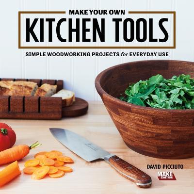 Make Your Own Kitchen Tools: Simple Woodworking Projects for Everyday Use - David Picciuto - cover