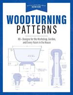 Woodturning Patterns: 80+ Designs for the Workshop, Garden, and Every Room in the House