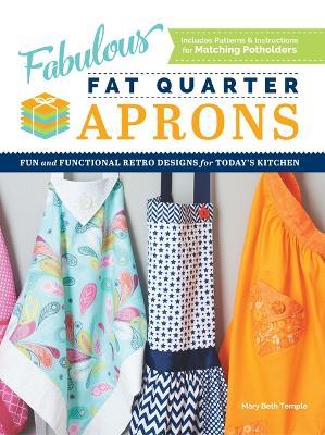 Fabulous Fat Quarter Aprons: Fun and Functional Retro Designs for Today's Kitchen - Mary Beth Temple - cover