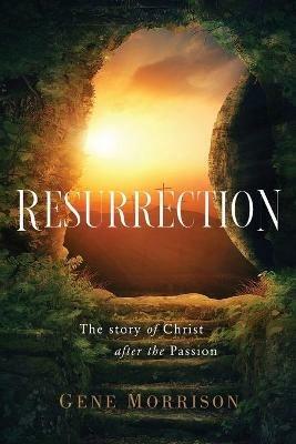 Resurrection: The Story Of Christ After The Passion - Gene Morrison - cover