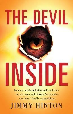 The Devil Inside: How My Minister Father Molested Kids In Our Home And Church For Decades And How I Finally Stopped Him - Jimmy Hinton - cover
