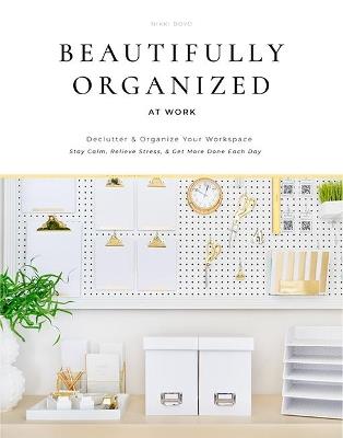 Beautifully Organized at Work: Declutter and Organize Your Workspace So You Can Stay Calm, Relieve Stress, and Get More Done Each Day - Nikki Boyd - cover