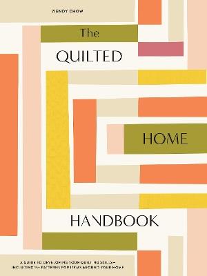 The Quilted Home Handbook: A Guide to Developing Your Quilting Skills Including 15+ Patterns for Items Around Your Home - Wendy Chow - cover