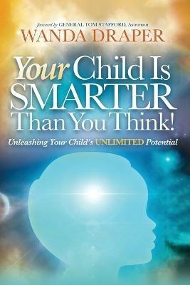 Your Child is Smarter Than You Think!: Unleashing Your Child's Unlimited Potential - Wanda Draper - cover