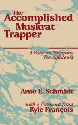The Accomplished Muskrat Trapper - Arno E Schmidt - cover