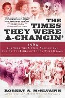 The Times They Were a-Changin': 1964, the Year the Sixties Arrived and the Battle Lines of Today Were Drawn - Robert S McElvaine - cover