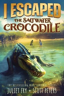 I Escaped The Saltwater Crocodile: Apex Predator Of The Wild - Scott Peters,Juliet Fry - cover